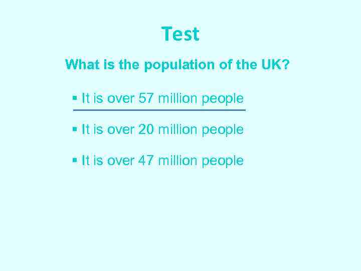 Test What is the population of the UK? § It is over 57 million