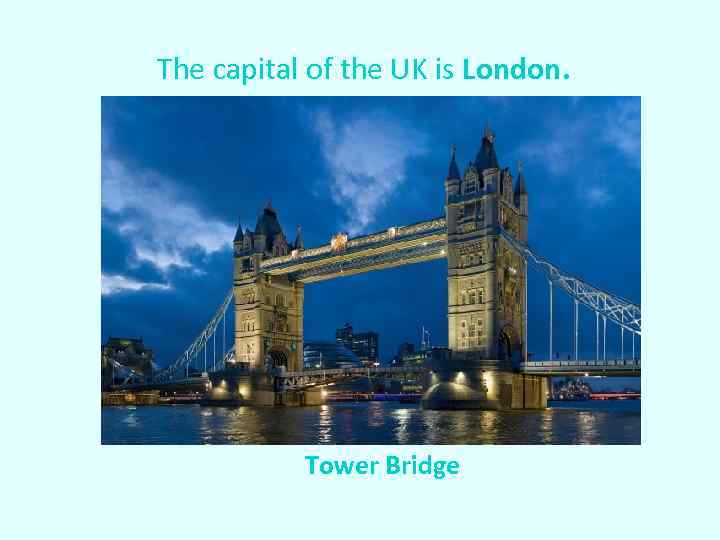 The capital of the UK is London. Tower Bridge 