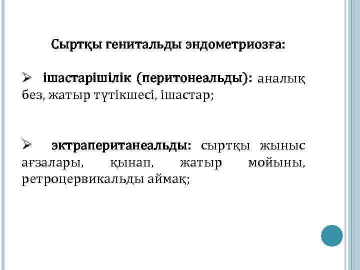 Сыртқы генитальды эндометриозға: Ø ішастарішілік (перитонеальды): аналық без, жатыр түтікшесі, ішастар; Ø эктрапеританеальды: сыртқы