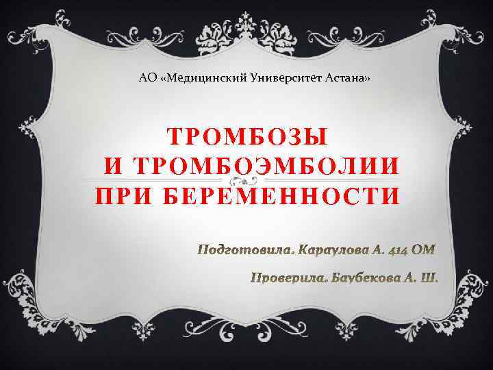 АО «Медицинский Университет Астана» ТРОМБОЗЫ И ТРОМБОЭМБОЛИИ ПРИ БЕРЕМЕННОСТИ 