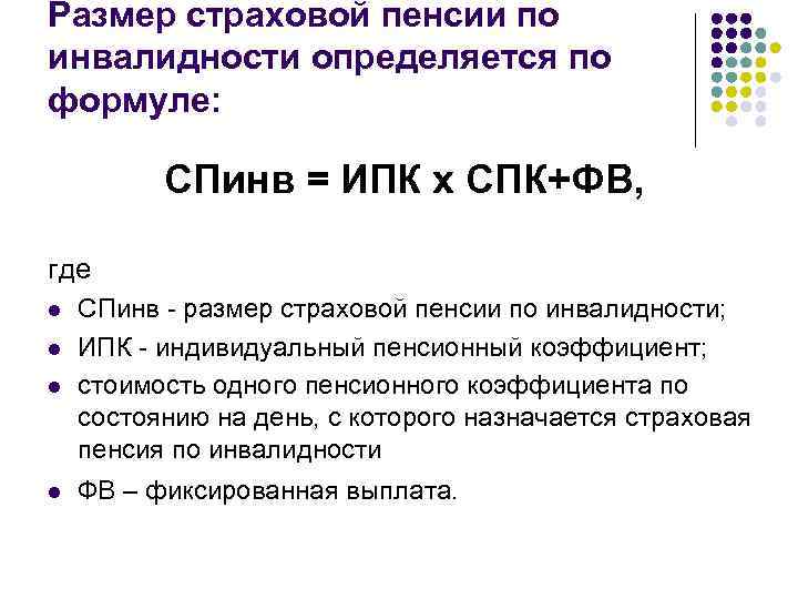 Размер страховой пенсии по инвалидности определяется по формуле: СПинв = ИПК x СПК+ФВ, где