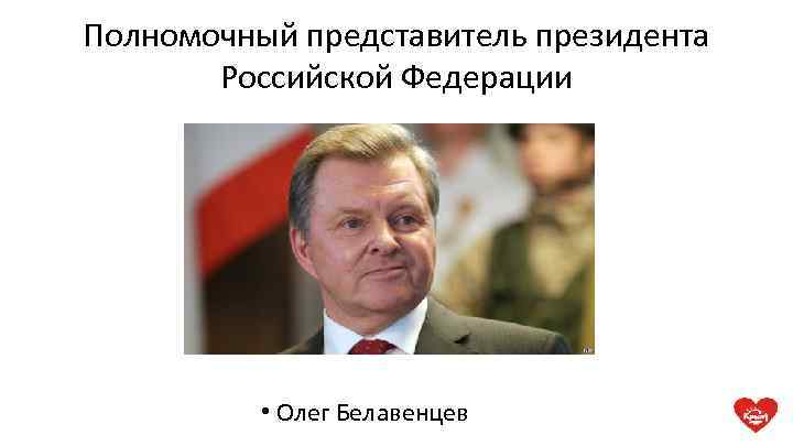 Полномочный представитель президента Российской Федерации • Олег Белавенцев 