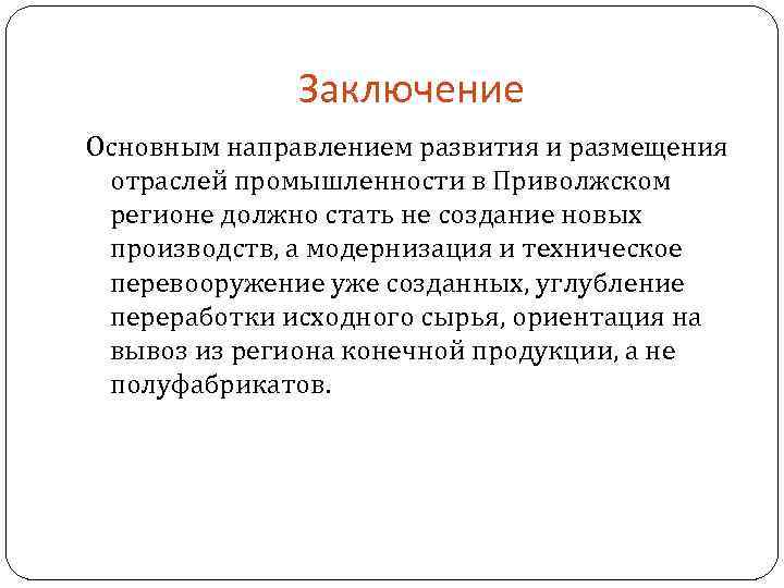 Заключение Основным направлением развития и размещения отраслей промышленности в Приволжском регионе должно стать не