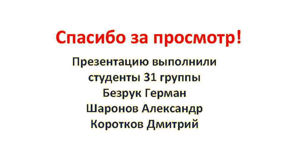 Спасибо за просмотр! Презентацию выполнили студенты 31 группы Безрук Герман Шаронов Александр Коротков Дмитрий