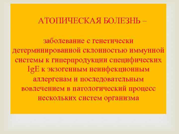 АТОПИЧЕСКАЯ БОЛЕЗНЬ – заболевание с генетически детерминированной склонностью иммунной системы к гиперпродукции специфических Ig.