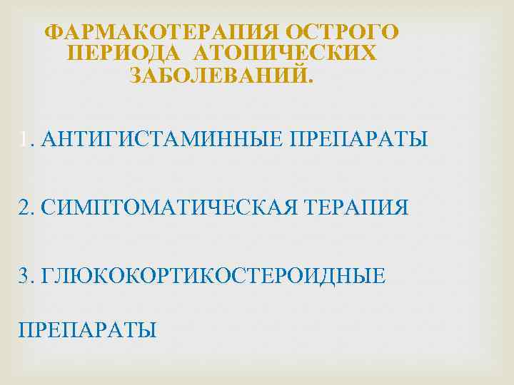 ФАРМАКОТЕРАПИЯ ОСТРОГО ПЕРИОДА АТОПИЧЕСКИХ ЗАБОЛЕВАНИЙ. 1. АНТИГИСТАМИННЫЕ ПРЕПАРАТЫ 2. СИМПТОМАТИЧЕСКАЯ ТЕРАПИЯ 3. ГЛЮКОКОРТИКОСТЕРОИДНЫЕ ПРЕПАРАТЫ