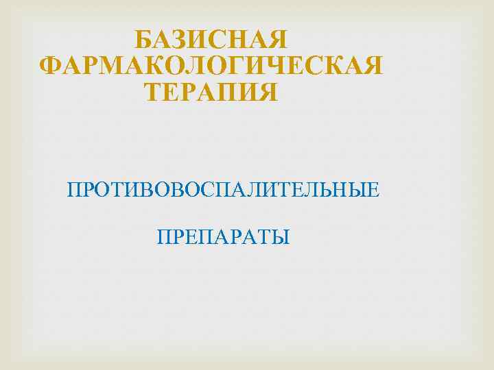 БАЗИСНАЯ ФАРМАКОЛОГИЧЕСКАЯ ТЕРАПИЯ ПРОТИВОВОСПАЛИТЕЛЬНЫЕ ПРЕПАРАТЫ 
