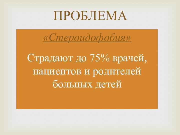 ПРОБЛЕМА «Стероидофобия» Страдают до 75% врачей, пациентов и родителей больных детей 