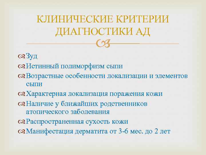 КЛИНИЧЕСКИЕ КРИТЕРИИ ДИАГНОСТИКИ АД Зуд Истинный полиморфизм сыпи Возрастные особенности локализации и элементов сыпи