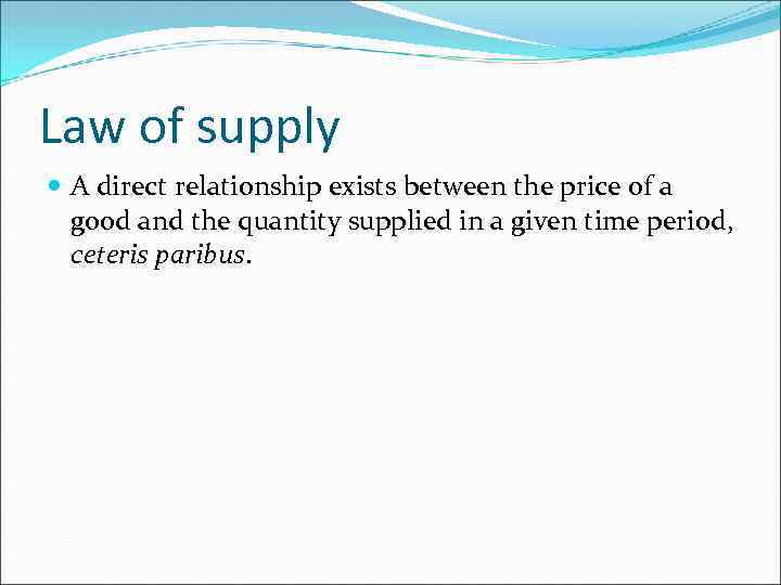 Law of supply A direct relationship exists between the price of a good and