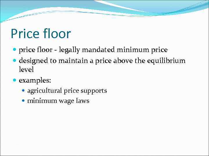 Price floor price floor - legally mandated minimum price designed to maintain a price