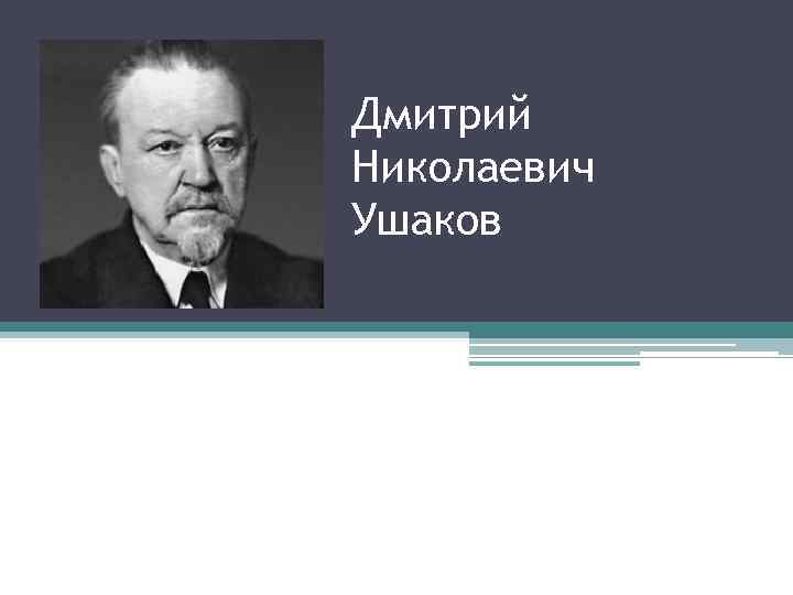 Дмитрий Николаевич Ушаков 