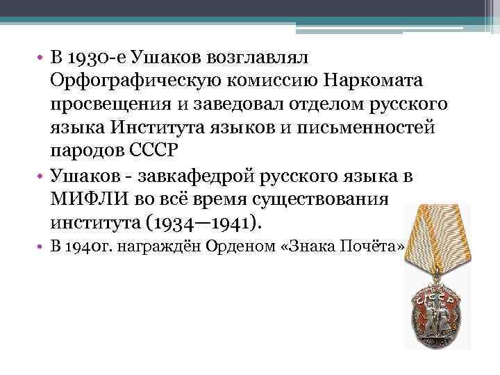  • В 1930 -е Ушаков возглавлял Орфографическую комиссию Наркомата просвещения и заведовал отделом