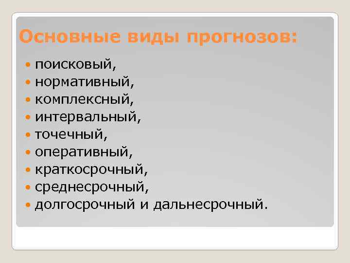 Основные виды прогнозов: поисковый, нормативный, комплексный, интервальный, точечный, оперативный, краткосрочный, среднесрочный, долгосрочный и дальнесрочный.