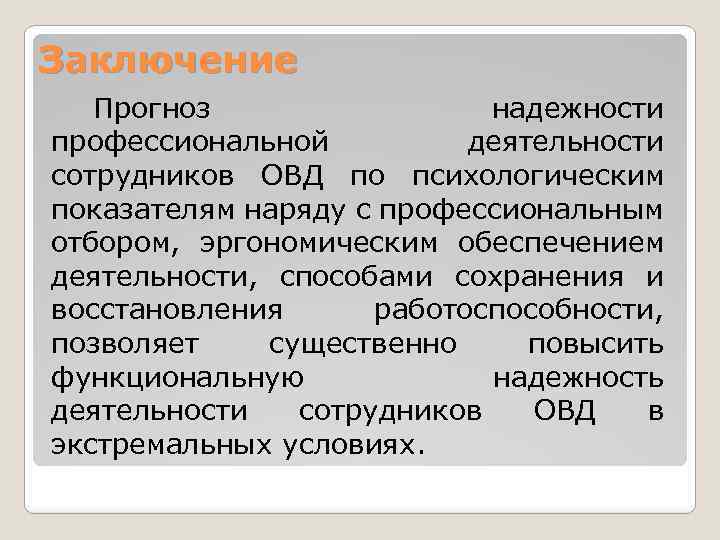 Заключение Прогноз надежности профессиональной деятельности сотрудников ОВД по психологическим показателям наряду с профессиональным отбором,