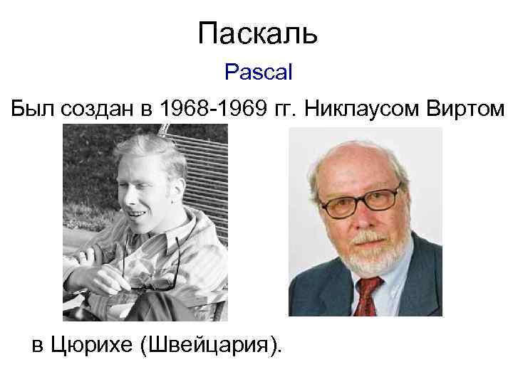 Паскаль Pascal Был создан в 1968 -1969 гг. Никлаусом Виртом в Цюрихе (Швейцария). 