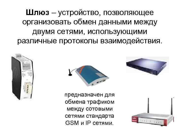 Шлюз – устройство, позволяющее организовать обмен данными между двумя сетями, использующими различные протоколы взаимодействия.