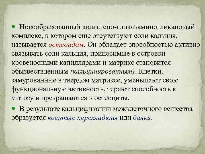  Новообразованный коллагено-гликозаминогликановый комплекс, в котором еще отсутствуют соли кальция, называется остеоидом. Он обладает