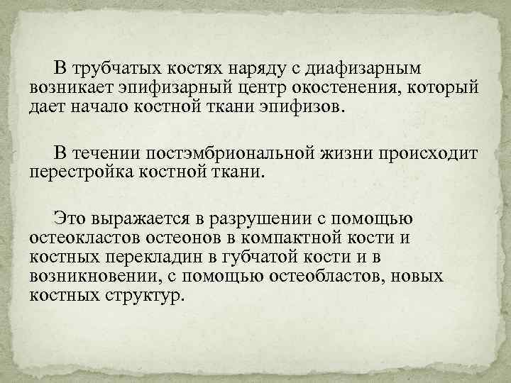 В трубчатых костях наряду с диафизарным возникает эпифизарный центр окостенения, который дает начало костной