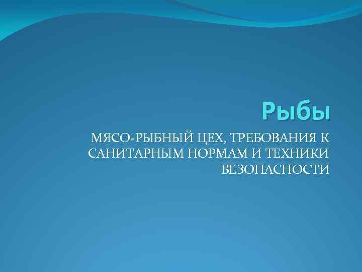 Рыбы МЯСО РЫБНЫЙ ЦЕХ, ТРЕБОВАНИЯ К САНИТАРНЫМ НОРМАМ И ТЕХНИКИ БЕЗОПАСНОСТИ 