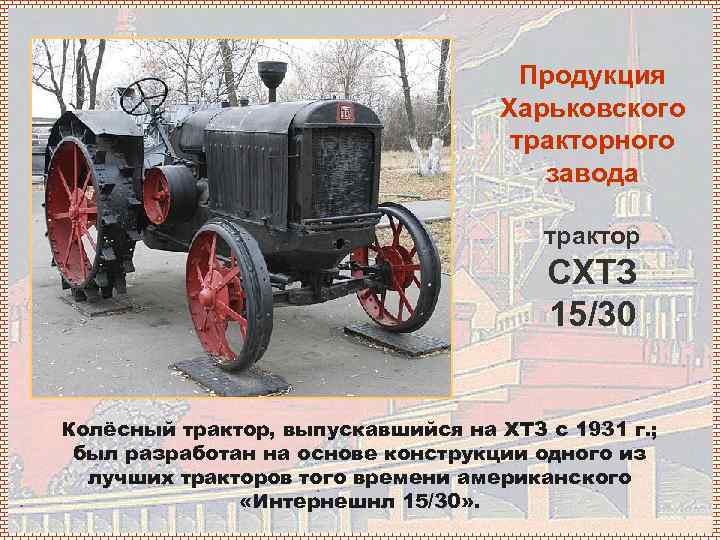 Продукция Харьковского тракторного завода трактор СХТЗ 15/30 Колёсный трактор, выпускавшийся на ХТЗ с 1931