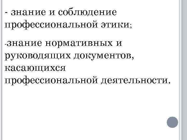 - знание и соблюдение профессиональной этики; -знание нормативных и руководящих документов, касающихся профессиональной деятельности.