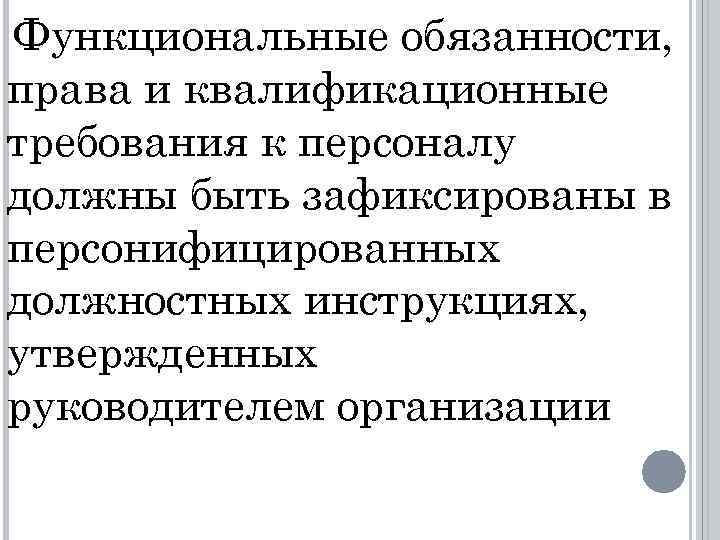 Функциональные обязанности, права и квалификационные требования к персоналу должны быть зафиксированы в персонифицированных должностных