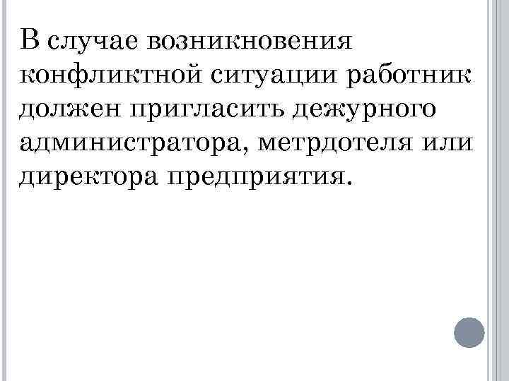 В случае возникновения конфликтной ситуации работник должен пригласить дежурного администратора, метрдотеля или директора предприятия.