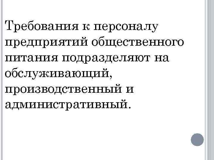 Требования к персоналу предприятий общественного питания подразделяют на обслуживающий, производственный и административный. 