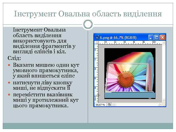 Інструмент Овальна область виділення використовують для виділення фрагментів у вигляді еліпсів і кіл. Слід: