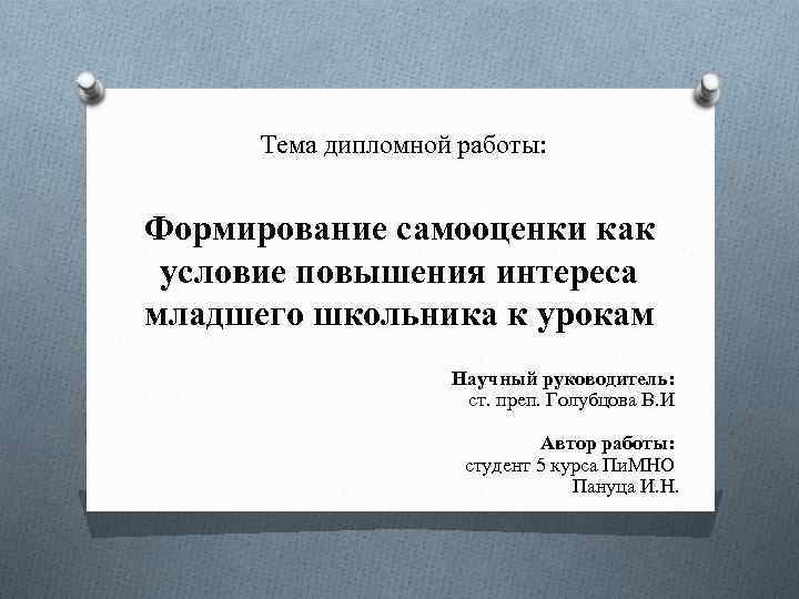 Тема дипломной работы: Формирование самооценки как условие повышения интереса младшего школьника к урокам Научный