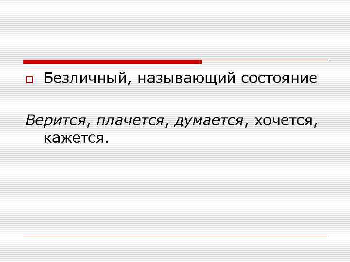 o Безличный, называющий состояние Верится, плачется, думается, хочется, кажется. 