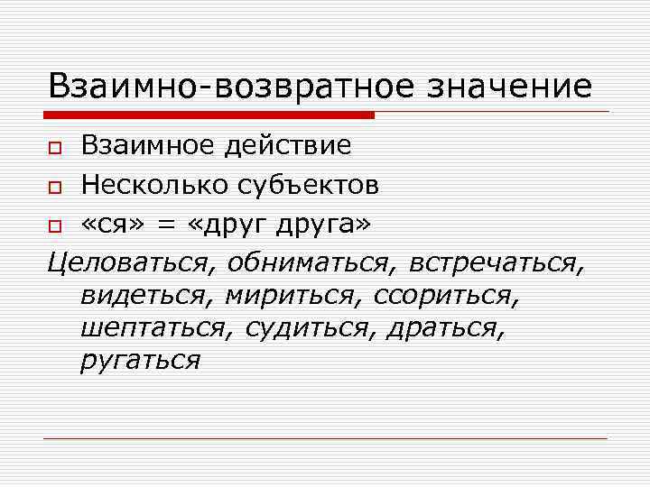 Взаимно-возвратное значение Взаимное действие o Несколько субъектов o «ся» = «друга» Целоваться, обниматься, встречаться,