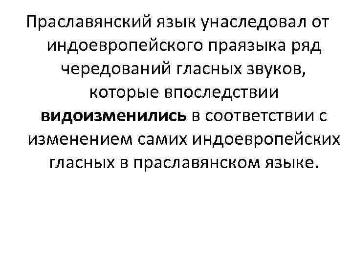 Праславянский язык унаследовал от индоевропейского праязыка ряд чередований гласных звуков, которые впоследствии видоизменились в