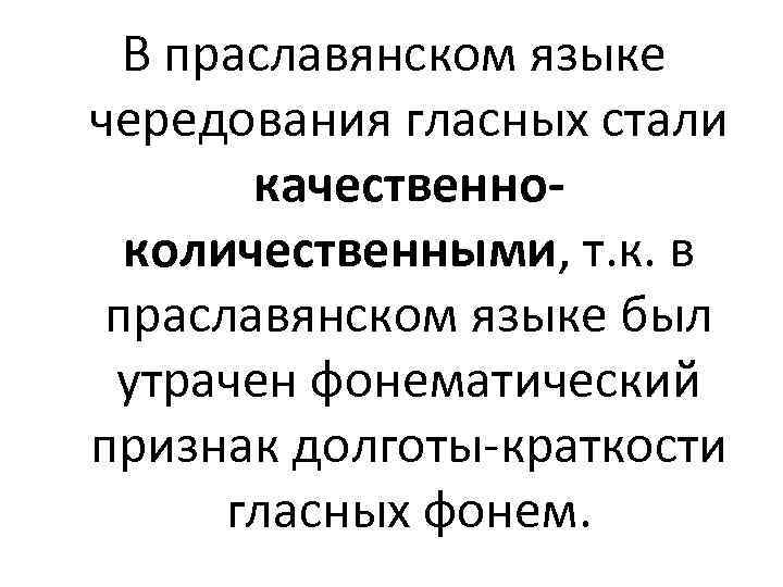 В праславянском языке чередования гласных стали качественноколичественными, т. к. в праславянском языке был утрачен