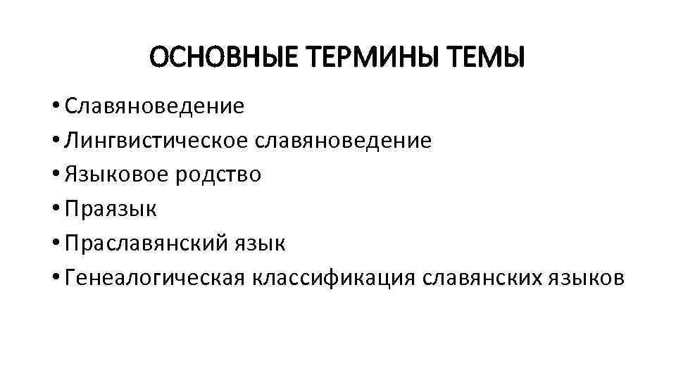 ОСНОВНЫЕ ТЕРМИНЫ ТЕМЫ • Славяноведение • Лингвистическое славяноведение • Языковое родство • Праязык •