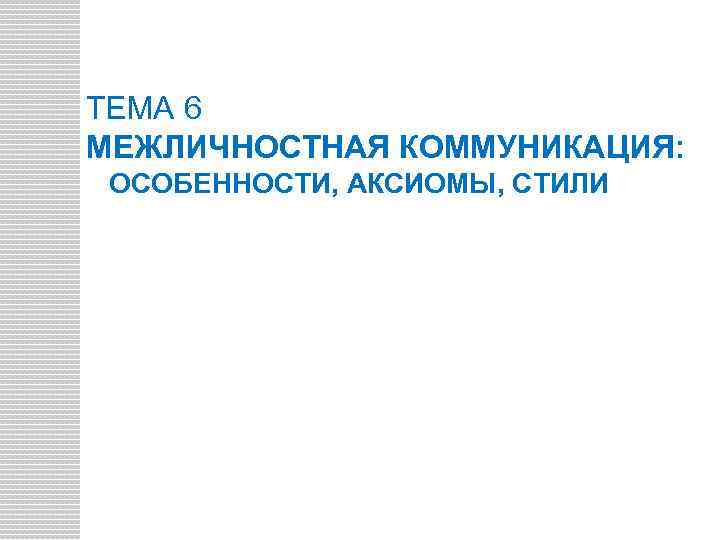 ТЕМА 6 МЕЖЛИЧНОСТНАЯ КОММУНИКАЦИЯ: ОСОБЕННОСТИ, АКСИОМЫ, СТИЛИ 