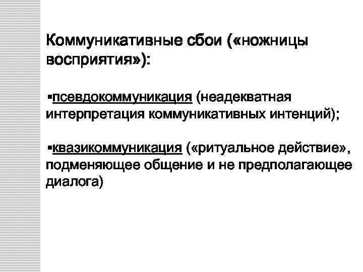 Коммуникативные сбои ( «ножницы восприятия» ): §псевдокоммуникация (неадекватная интерпретация коммуникативных интенций); §квазикоммуникация ( «ритуальное
