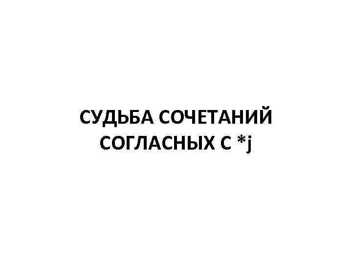 СУДЬБА СОЧЕТАНИЙ СОГЛАСНЫХ С *j 