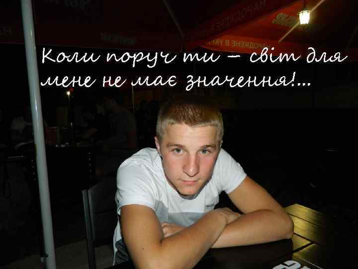 Коли поруч ти – світ для мене не має значення!. . . 
