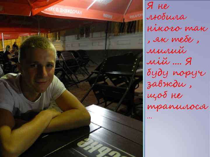 Я не любила нікого так , як тебе , милий мій. . Я буду