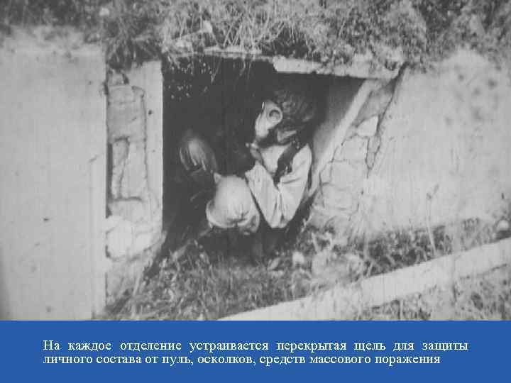 На каждое отделение устраивается перекрытая щель для защиты личного состава от пуль, осколков, средств