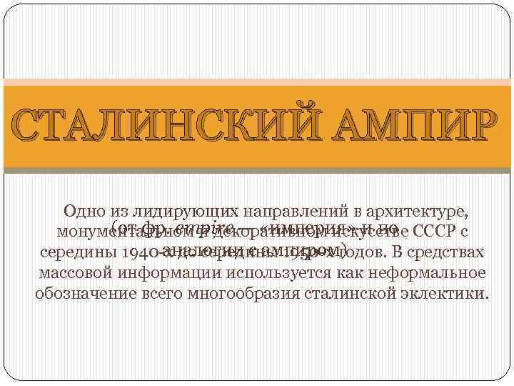 СТАЛИНСКИЙ АМПИР Одно из лидирующих направлений в архитектуре, (от фр. empire — «империя» и