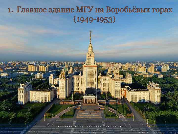 1. Главное здание МГУ на Воробьёвых горах (1949 -1953) 