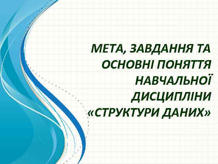 МЕТА, ЗАВДАННЯ ТА ОСНОВНІ ПОНЯТТЯ НАВЧАЛЬНОЇ ДИСЦИПЛІНИ «СТРУКТУРИ ДАНИХ» 