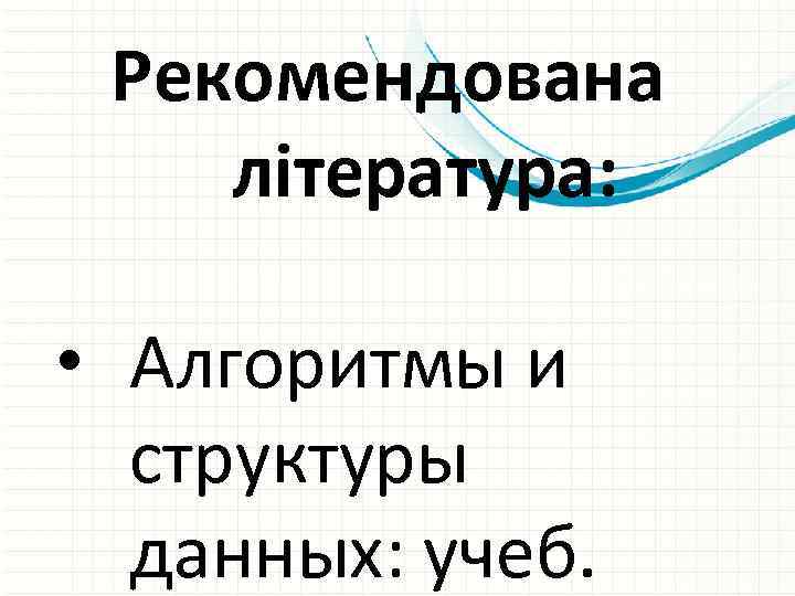 Рекомендована література: • Алгоритмы и структуры данных: учеб. 