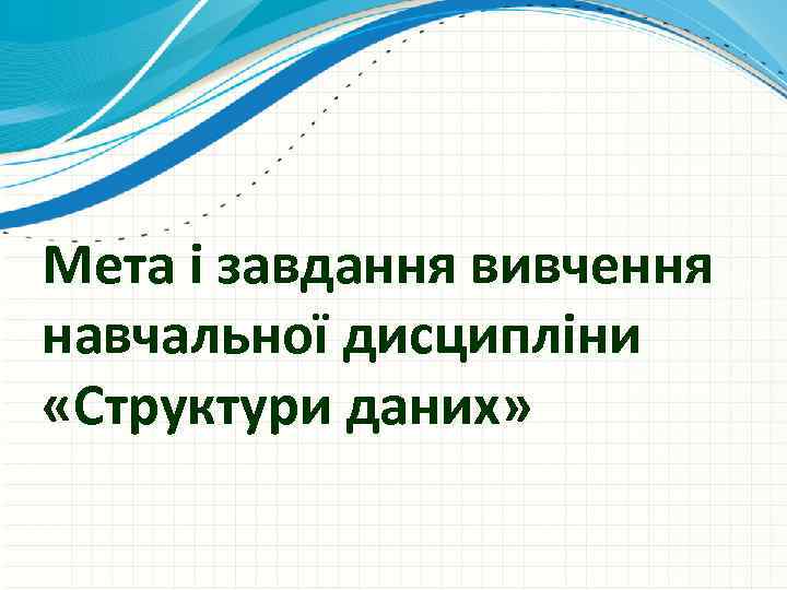 Мета і завдання вивчення навчальної дисципліни «Структури даних» 