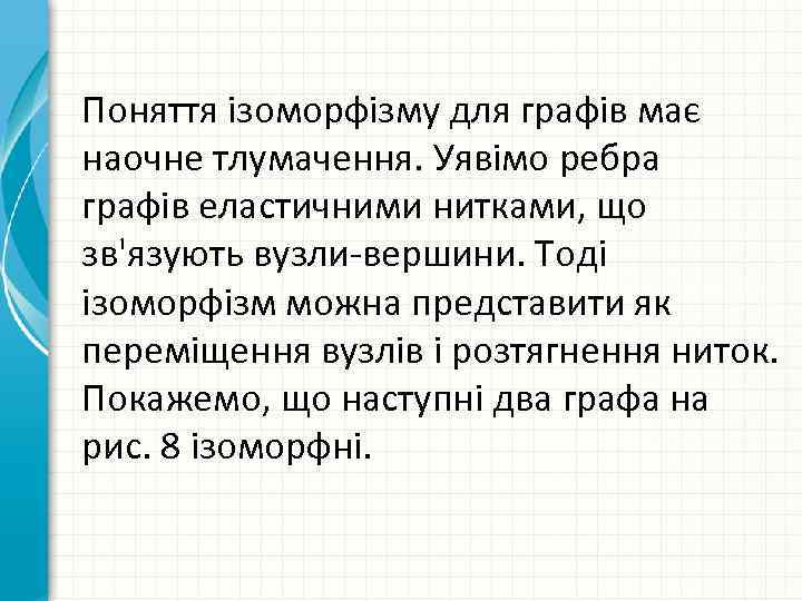 Поняття ізоморфізму для графів має наочне тлумачення. Уявімо ребра графів еластичними нитками, що зв'язують