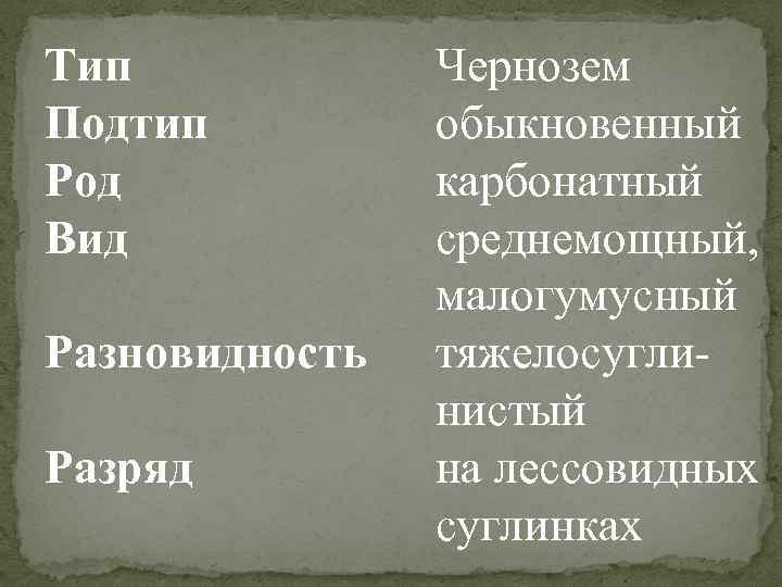Тип Подтип Род Вид Разновидность Разряд Чернозем обыкновенный карбонатный среднемощный, малогумусный тяжелосуглинистый на лессовидных