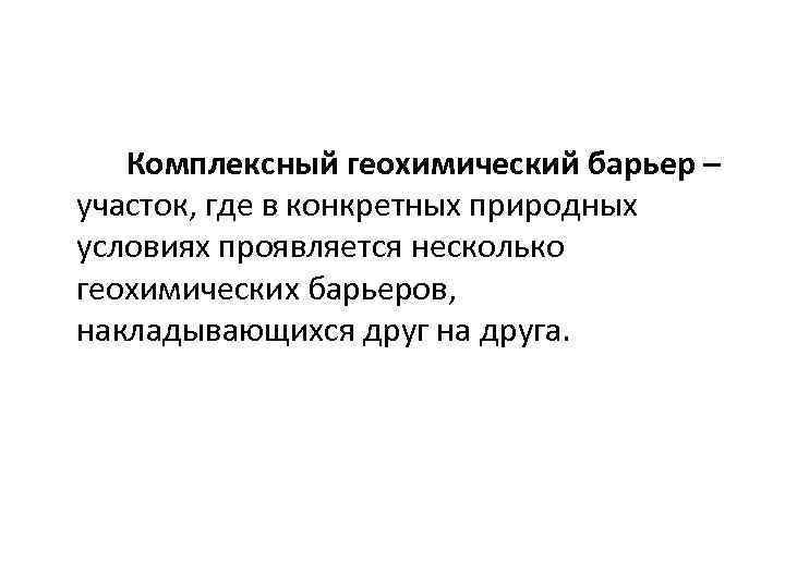 Комплексный геохимический барьер – участок, где в конкретных природных условиях проявляется несколько геохимических барьеров,